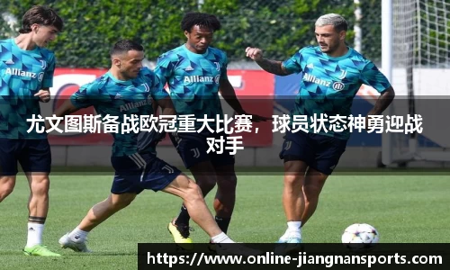 尤文图斯备战欧冠重大比赛，球员状态神勇迎战对手