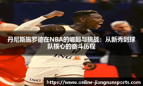 丹尼斯施罗德在NBA的崛起与挑战：从新秀到球队核心的奋斗历程
