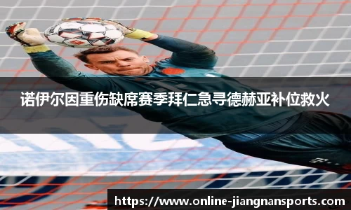 诺伊尔因重伤缺席赛季拜仁急寻德赫亚补位救火