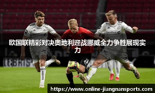 欧国联精彩对决奥地利迎战挪威全力争胜展现实力