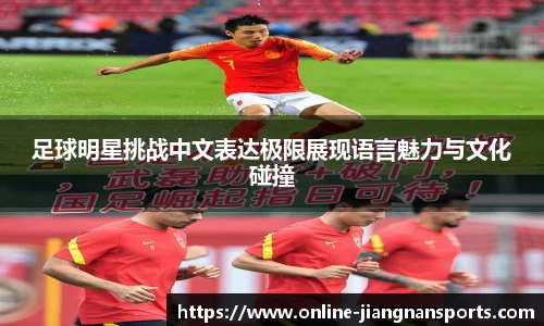 足球明星挑战中文表达极限展现语言魅力与文化碰撞